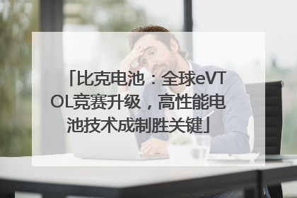 比克电池：全球eVTOL竞赛升级，高性能电池技术成制胜关键