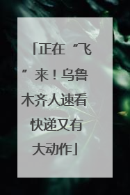 正在“飞”来！乌鲁木齐人速看 快递又有大动作