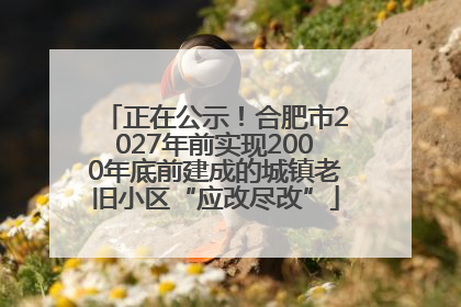 正在公示！合肥市2027年前实现2000年底前建成的城镇老旧小区“应改尽改”