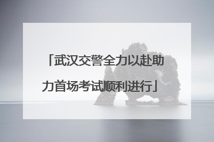 武汉交警全力以赴助力首场考试顺利进行