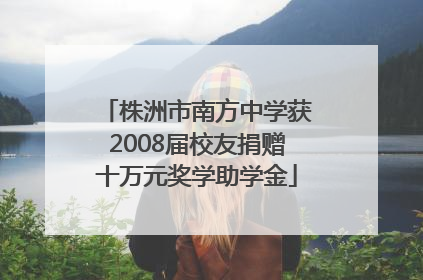 株洲市南方中学获2008届校友捐赠十万元奖学助学金