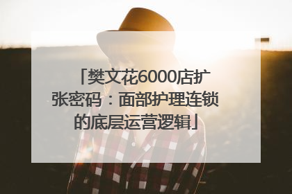 樊文花6000店扩张密码：面部护理连锁的底层运营逻辑