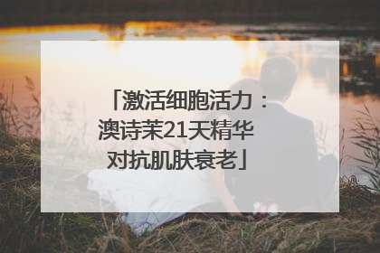 激活细胞活力：澳诗茉21天精华对抗肌肤衰老