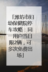 潍坊市妇幼保健院停车攻略：同一用户当日限2辆，可多次免费出场