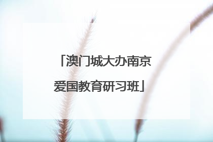 澳门城大办南京爱国教育研习班