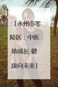 永州市零陵区：中医助成长 健康向未来