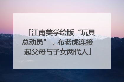 江南美学绘版“玩具总动员”，布老虎连接起父母与子女两代人
