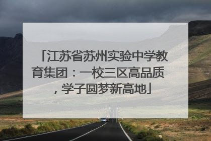 江苏省苏州实验中学教育集团：一校三区高品质，学子圆梦新高地