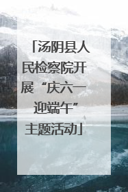 汤阴县人民检察院开展“庆六一 迎端午”主题活动