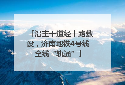 沿主干道经十路敷设，济南地铁4号线全线“轨通”