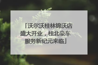 沃尔沃桂林锦沃店盛大开业，桂北豪车服务新纪元来临