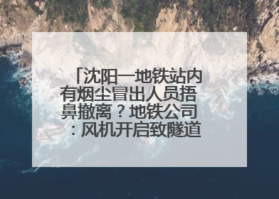 沈阳一地铁站内有烟尘冒出人员捂鼻撤离？地铁公司：风机开启致隧道灰尘飘散至站内