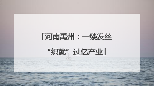 河南禹州：一缕发丝“织就”过亿产业