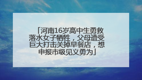 河南16岁高中生勇救落水女子牺牲，父母遭受巨大打击关掉早餐店，想申报市级见义勇为