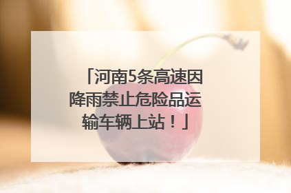 河南5条高速因降雨禁止危险品运输车辆上站！