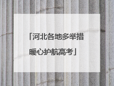 河北各地多举措暖心护航高考