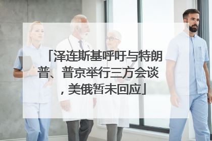 泽连斯基呼吁与特朗普、普京举行三方会谈，美俄暂未回应