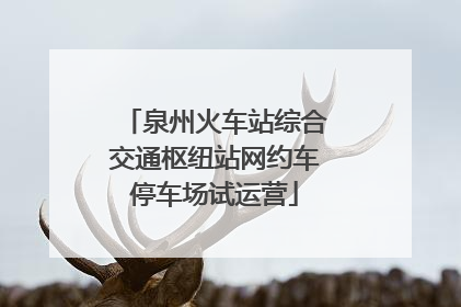泉州火车站综合交通枢纽站网约车停车场试运营