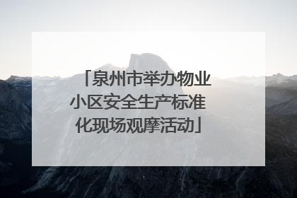 泉州市举办物业小区安全生产标准化现场观摩活动