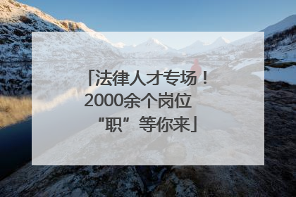 法律人才专场！2000余个岗位“职”等你来