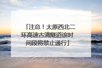 注意！太原西北二环高速古清隧道该时间段将禁止通行