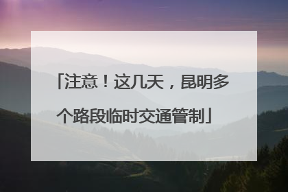 注意！这几天，昆明多个路段临时交通管制
