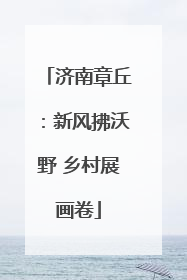 济南章丘：新风拂沃野 乡村展画卷