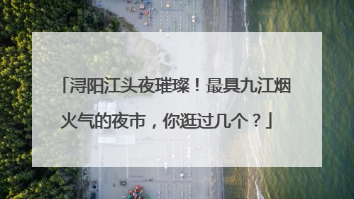 浔阳江头夜璀璨！最具九江烟火气的夜市，你逛过几个？