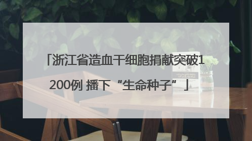 浙江省造血干细胞捐献突破1200例 播下“生命种子”