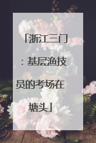 浙江三门：基层渔技员的考场在塘头