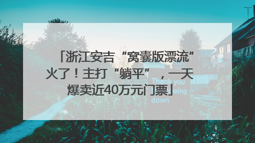 浙江安吉“窝囊版漂流”火了！主打“躺平”，一天爆卖近40万元门票