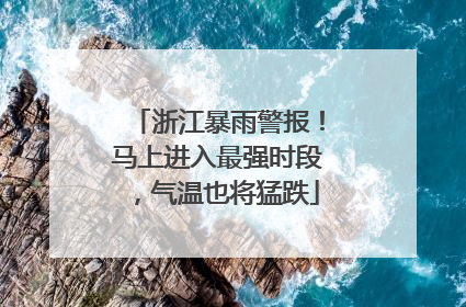 浙江暴雨警报！马上进入最强时段，气温也将猛跌