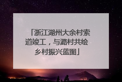 浙江湖州大余村索道竣工，与潞村共绘乡村振兴蓝图