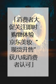 消费者大促关注即时购物体验 京东美妆“现货开售”获八成消费者认可