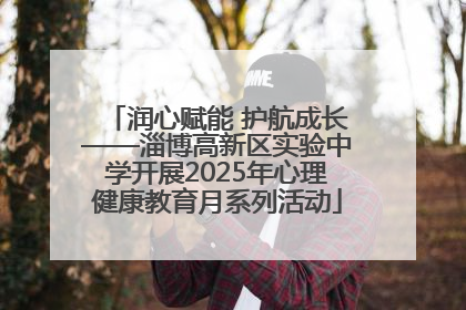 润心赋能 护航成长——淄博高新区实验中学开展2025年心理健康教育月系列活动