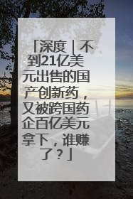 深度｜不到21亿美元出售的国产创新药，又被跨国药企百亿美元拿下，谁赚了？