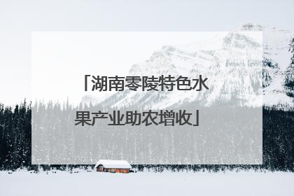湖南零陵特色水果产业助农增收