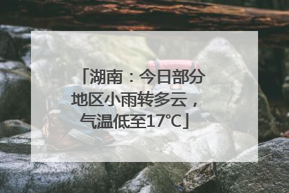 湖南：今日部分地区小雨转多云，气温低至17℃