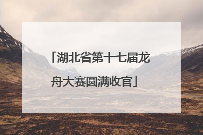 湖北省第十七届龙舟大赛圆满收官