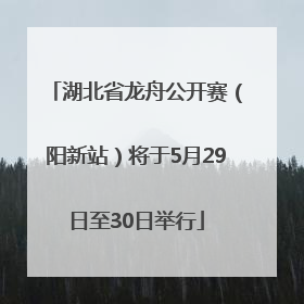 湖北省龙舟公开赛（阳新站）将于5月29日至30日举行