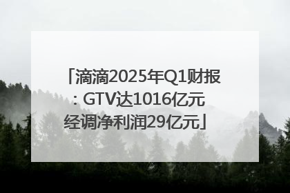 滴滴2025年Q1财报：GTV达1016亿元 经调净利润29亿元