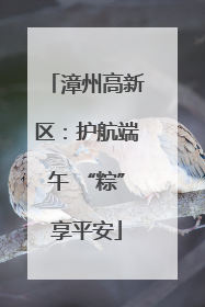 漳州高新区：护航端午 “粽”享平安