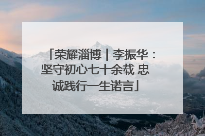 荣耀淄博｜李振华：坚守初心七十余载 忠诚践行一生诺言