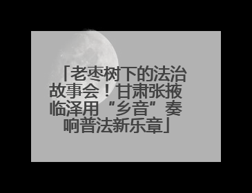 老枣树下的法治故事会！甘肃张掖临泽用“乡音”奏响普法新乐章