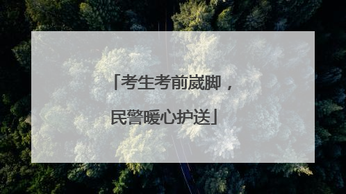 考生考前崴脚，民警暖心护送