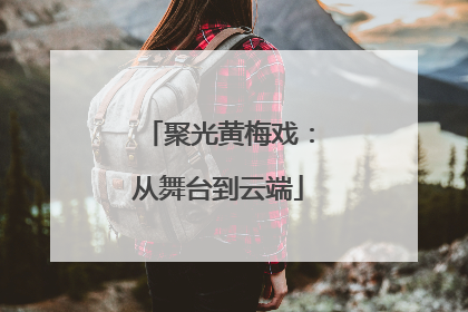 聚光黄梅戏：从舞台到云端