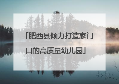 肥西县倾力打造家门口的高质量幼儿园