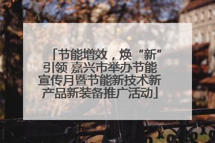节能增效，焕“新”引领 嘉兴市举办节能宣传月暨节能新技术新产品新装备推广活动