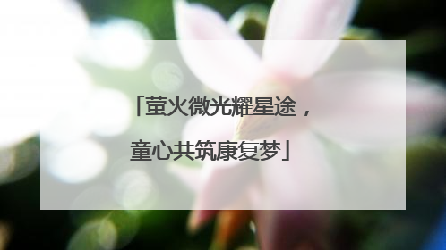 萤火微光耀星途，童心共筑康复梦