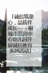 诚信筑童心，品质伴成长——桐城市范岗中心幼儿园开展诚信教育系列活动